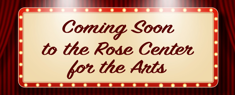 coming soon to the Rose Center for the Arts