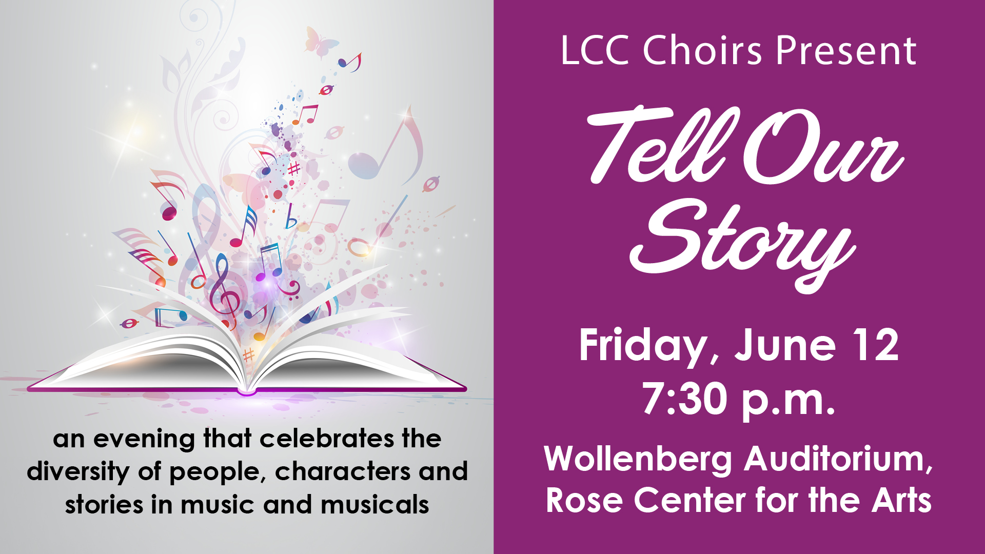 LCC Choir presents "Tell our story" Friday June 12 at 7:20pm at the Wollenber Auditorium, Rose Center for the Arts. Purple background with a music book open and colorful music notes coming out and text reading below "an event that celebrates the diversity of people, characters and stories in music and musicals